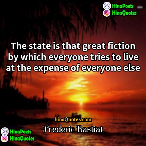 Frederic Bastiat Quotes | The state is that great fiction by